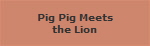 Pig Pig Meets
the Lion