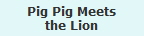 Pig Pig Meets
the Lion